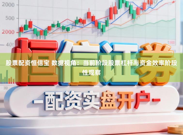 股票配资恒信宝 数据视角：当前阶段股票杠杆与资金效率阶段性观察