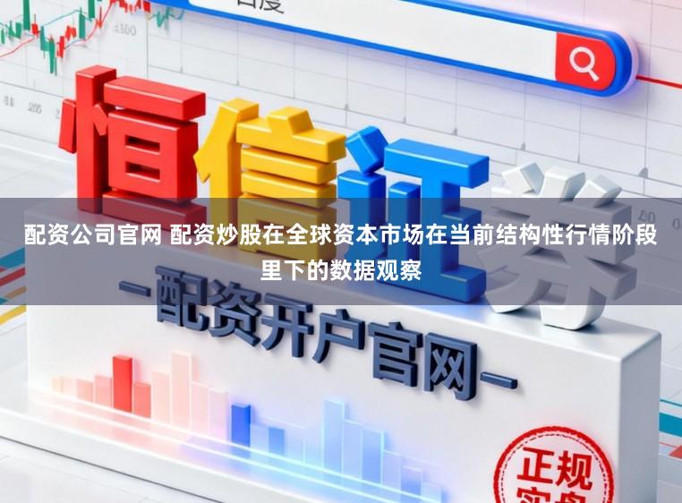 配资公司官网 配资炒股在全球资本市场在当前结构性行情阶段里下的数据观察