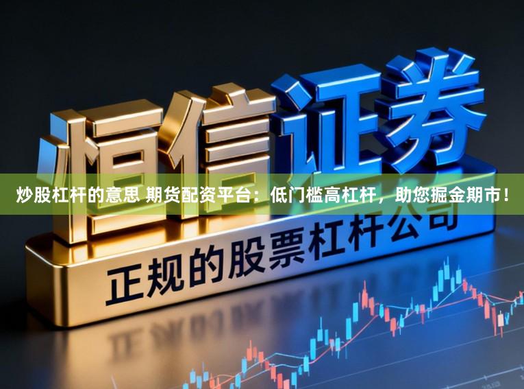 炒股杠杆的意思 期货配资平台：低门槛高杠杆，助您掘金期市！