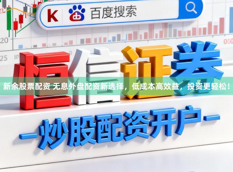 新余股票配资 无息外盘配资新选择，低成本高效益，投资更轻松！