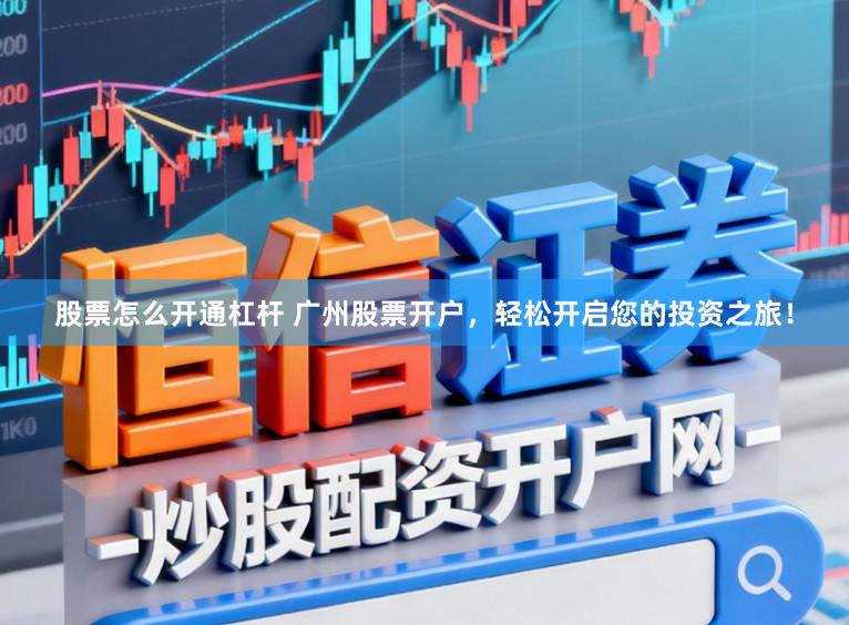 股票怎么开通杠杆 广州股票开户，轻松开启您的投资之旅！
