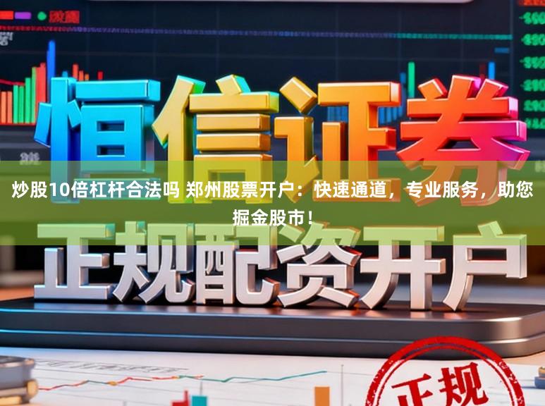 炒股10倍杠杆合法吗 郑州股票开户：快速通道，专业服务，助您掘金股市！
