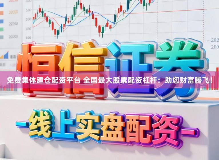免费集体建仓配资平台 全国最大股票配资杠杆：助您财富腾飞！