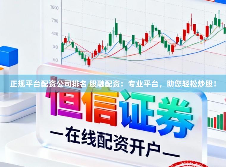 正规平台配资公司排名 股融配资：专业平台，助您轻松炒股！