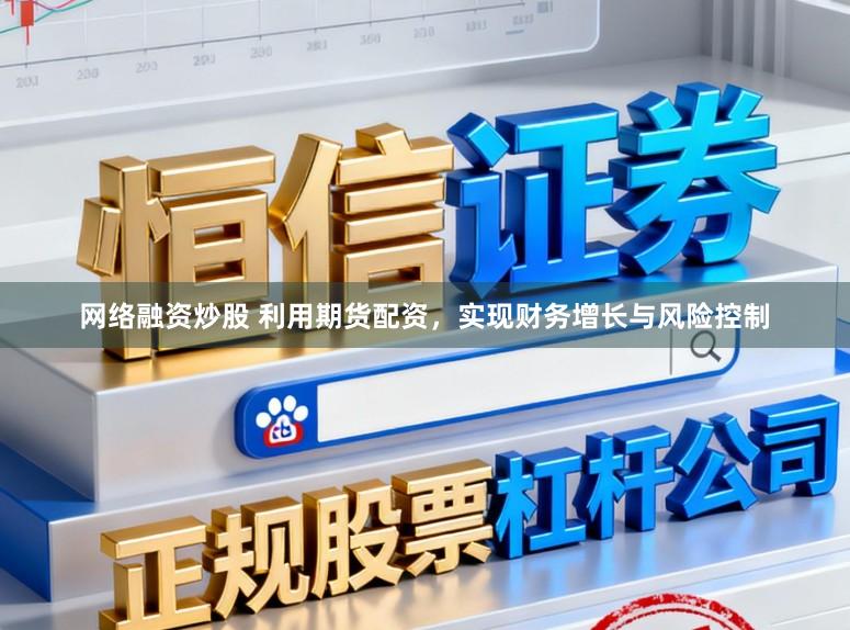 网络融资炒股 利用期货配资，实现财务增长与风险控制