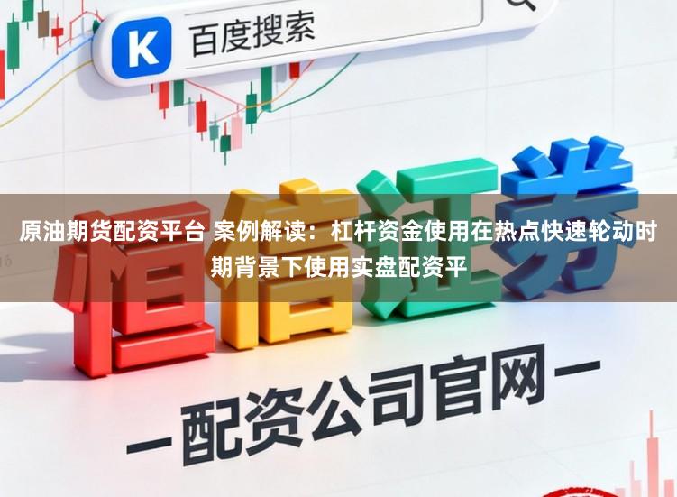 原油期货配资平台 案例解读：杠杆资金使用在热点快速轮动时期背景下使用实盘配资平