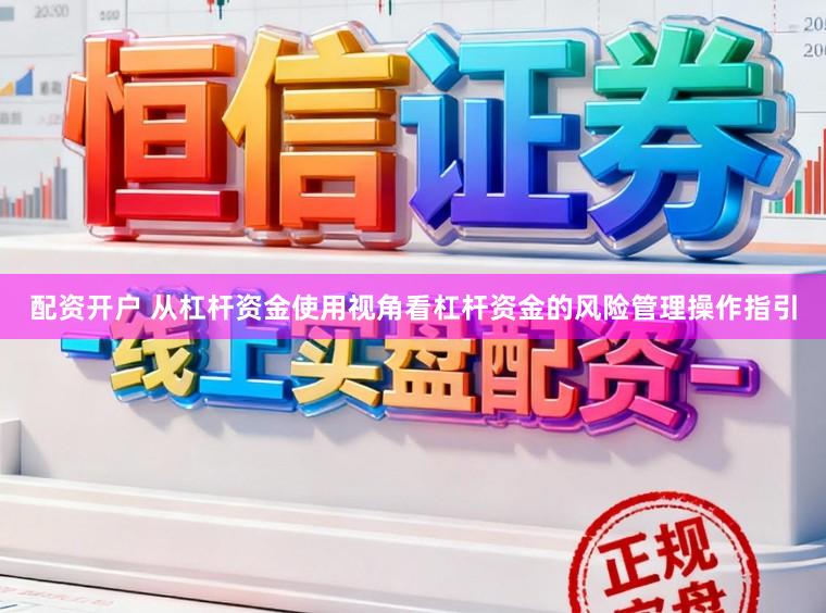 配资开户 从杠杆资金使用视角看杠杆资金的风险管理操作指引