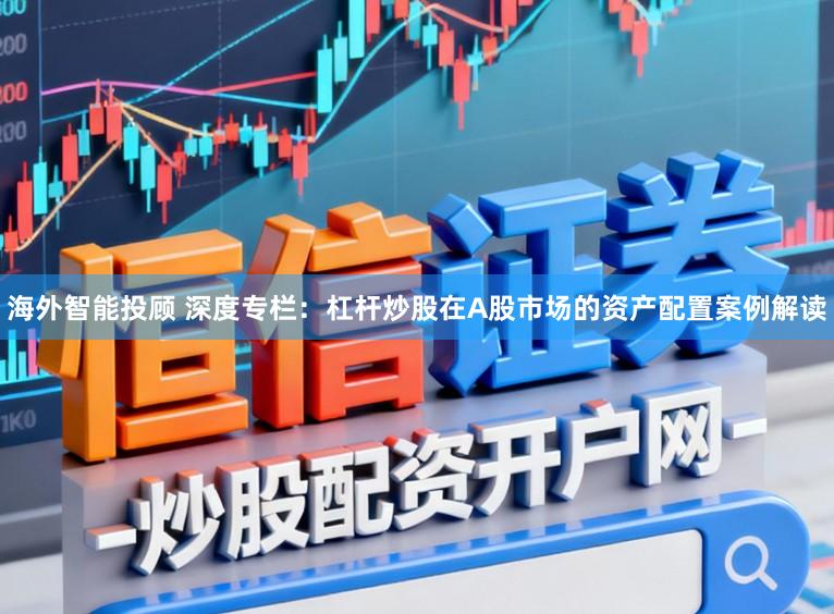 海外智能投顾 深度专栏：杠杆炒股在A股市场的资产配置案例解读