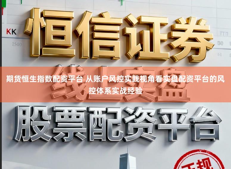 期货恒生指数配资平台 从账户风控实践视角看实盘配资平台的风控体系实战经验