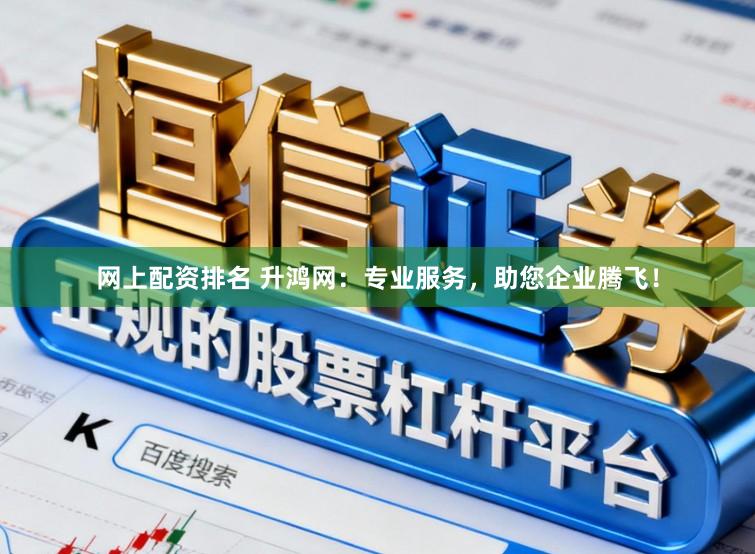 网上配资排名 升鸿网：专业服务，助您企业腾飞！