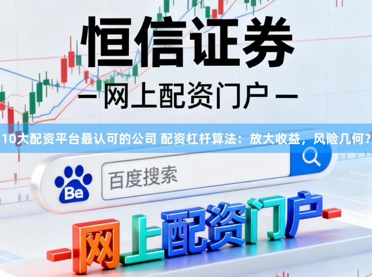 10大配资平台最认可的公司 配资杠杆算法：放大收益，风险几何？