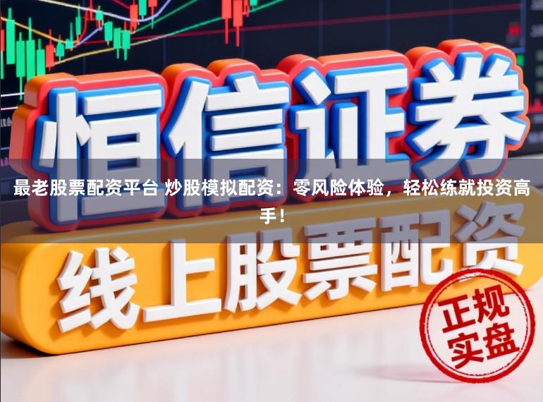 最老股票配资平台 炒股模拟配资：零风险体验，轻松练就投资高手！