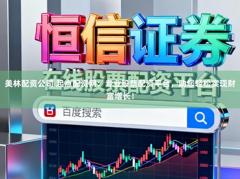 美林配资公司 起点配资网：专业股票配资平台，助您轻松实现财富增长！