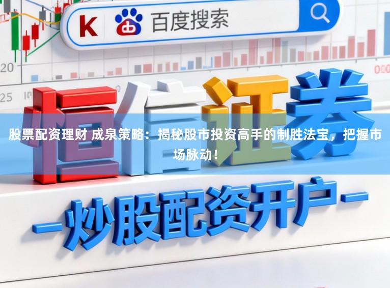 股票配资理财 成泉策略：揭秘股市投资高手的制胜法宝，把握市场脉动！