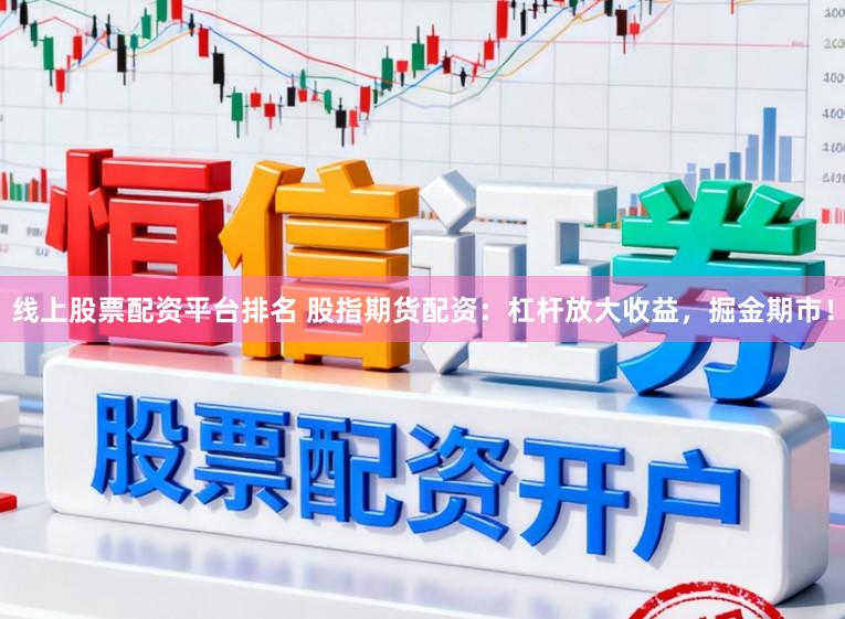 线上股票配资平台排名 股指期货配资：杠杆放大收益，掘金期市！