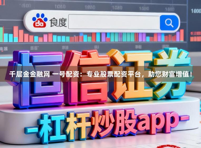 千层金金融网 一号配资：专业股票配资平台，助您财富增值！