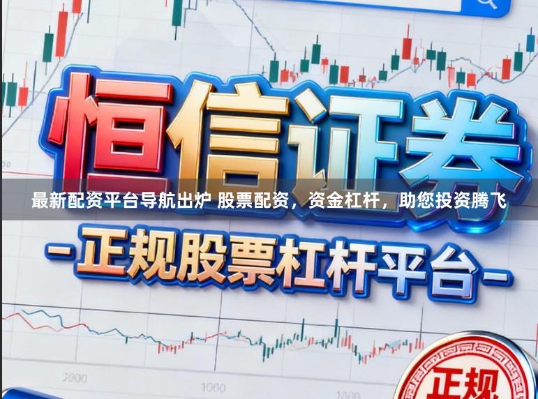 最新配资平台导航出炉 股票配资，资金杠杆，助您投资腾飞