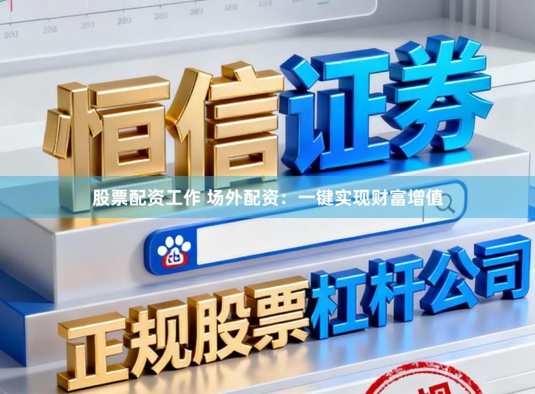 股票配资工作 场外配资：一键实现财富增值