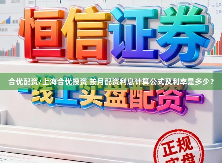 合优配资/上海合优投资 按月配资利息计算公式及利率是多少?