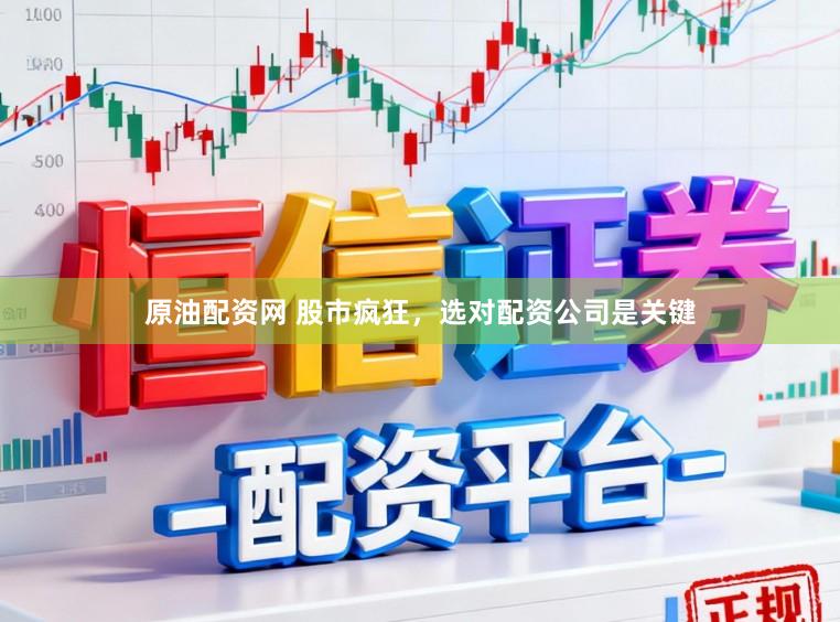 原油配资网 股市疯狂,选对配资公司是关键