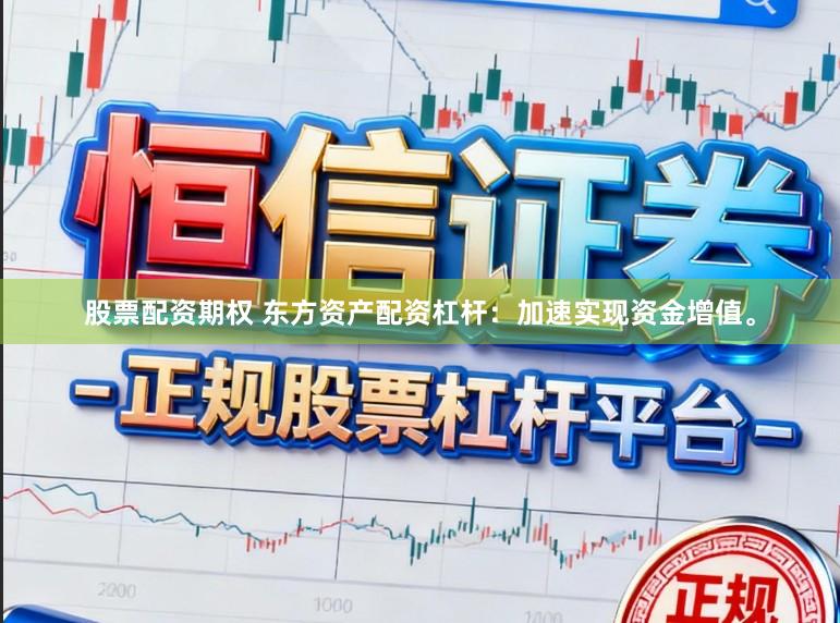 股票配资期权 东方资产配资杠杆：加速实现资金增值。