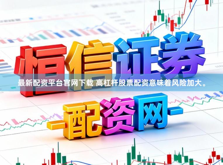 最新配资平台官网下载 高杠杆股票配资意味着风险加大。