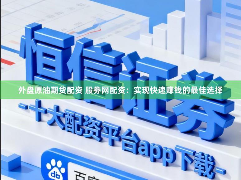 外盘原油期货配资 股劵网配资:实现快速赚钱的最佳选择