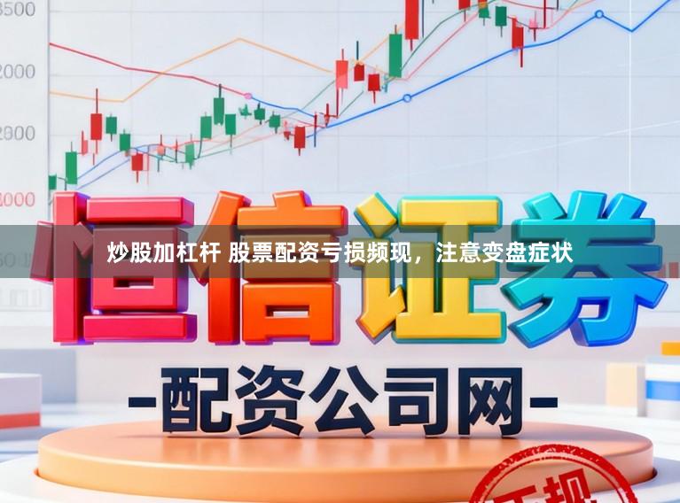炒股加杠杆 股票配资亏损频现，注意变盘症状