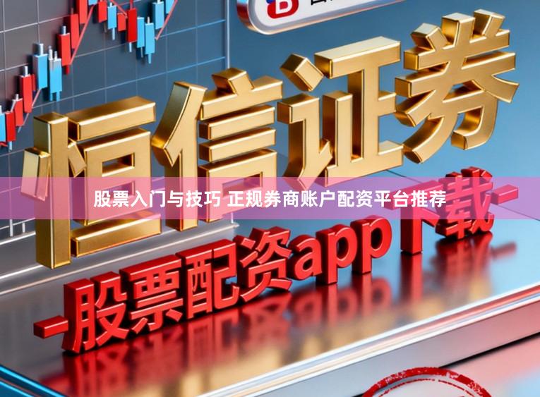 股票入门与技巧 正规券商账户配资平台推荐