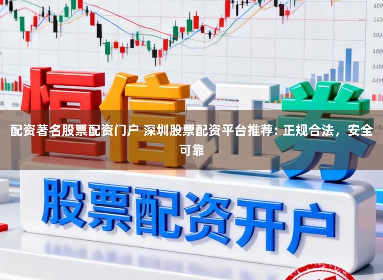配资著名股票配资门户 深圳股票配资平台推荐: 正规合法，安全可靠