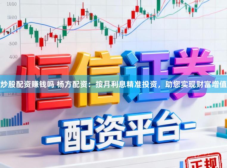 炒股配资赚钱吗 杨方配资：按月利息精准投资，助您实现财富增值