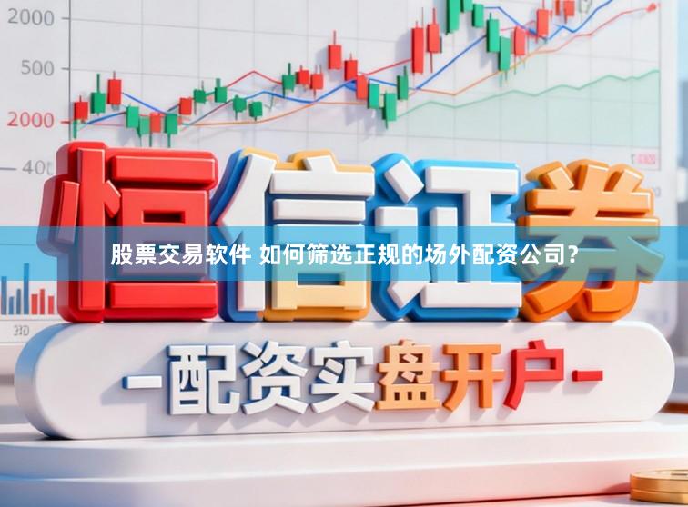 股票交易软件 如何筛选正规的场外配资公司？