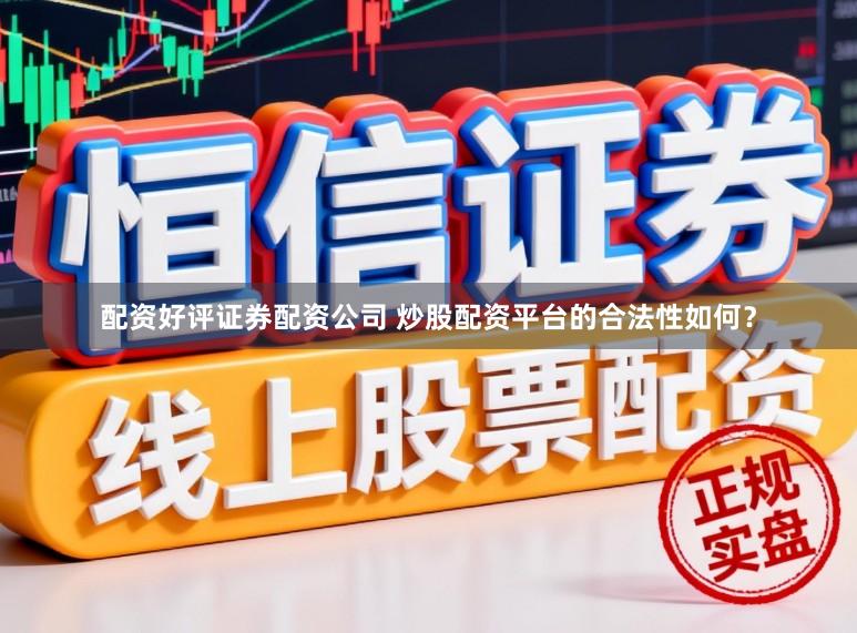 配资好评证券配资公司 炒股配资平台的合法性如何？