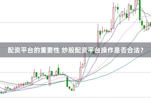 配资平台的重要性 炒股配资平台操作是否合法？
