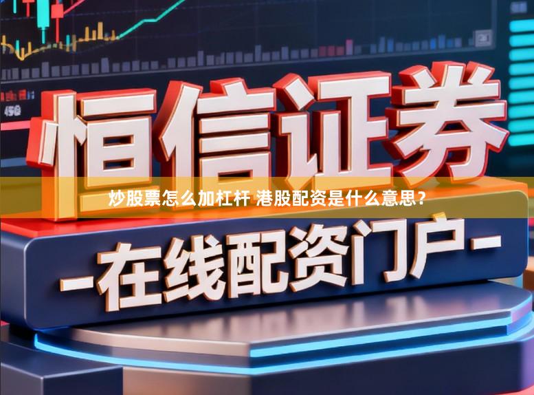 炒股票怎么加杠杆 港股配资是什么意思？