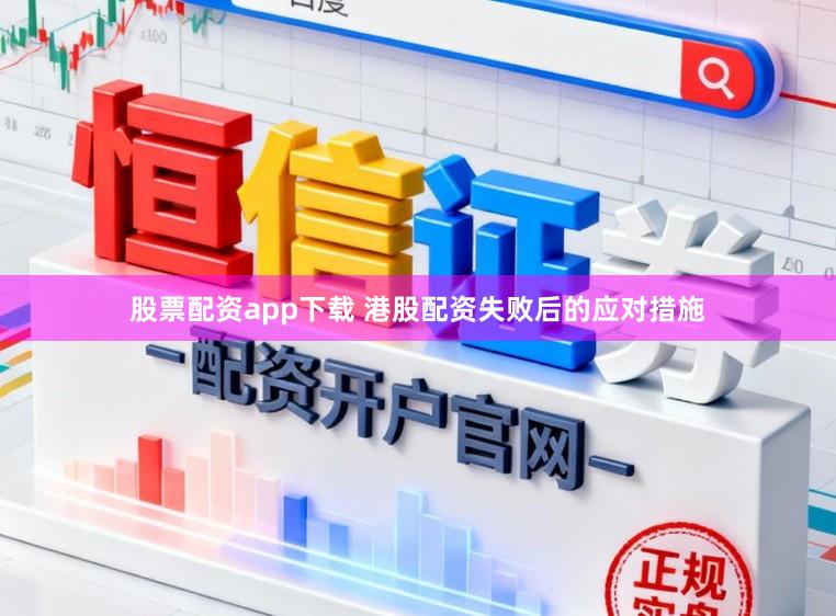股票配资app下载 港股配资失败后的应对措施