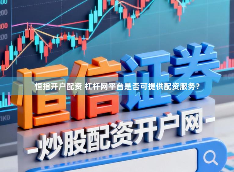 恒指开户配资 杠杆网平台是否可提供配资服务？
