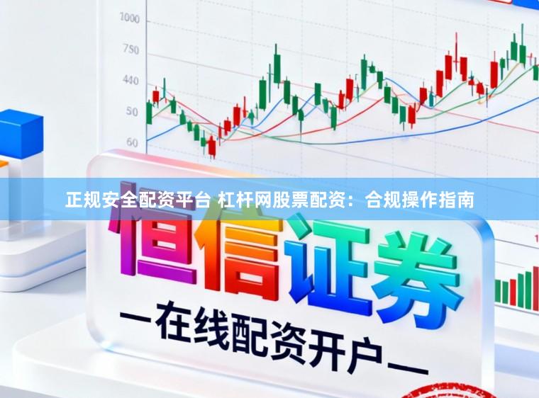 正规安全配资平台 杠杆网股票配资：合规操作指南