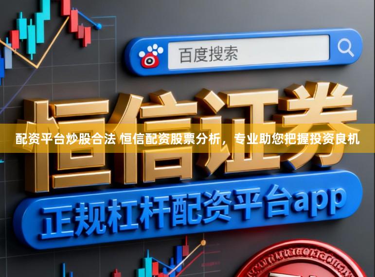 配资平台炒股合法 恒信配资股票分析，专业助您把握投资良机