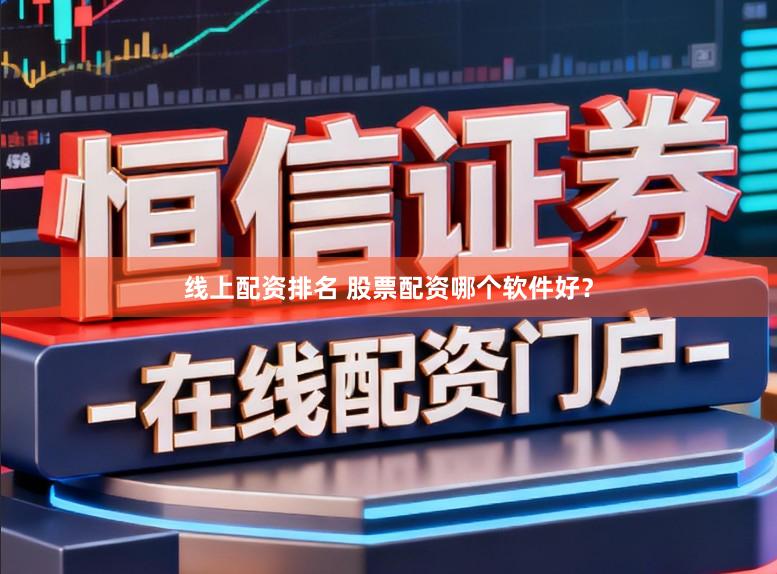 线上配资排名 股票配资哪个软件好？