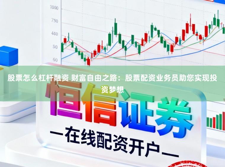 股票怎么杠杆融资 财富自由之路：股票配资业务员助您实现投资梦想