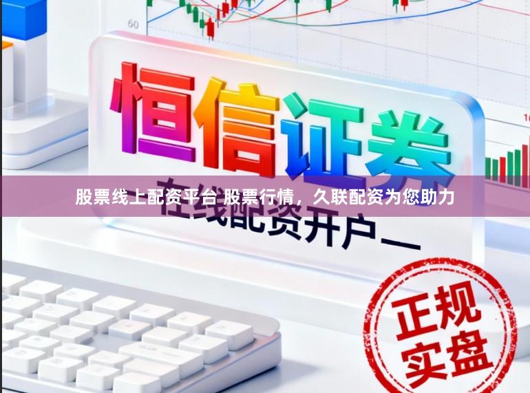股票线上配资平台 股票行情，久联配资为您助力