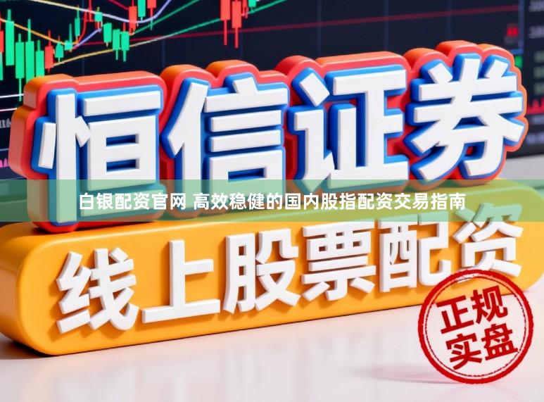 白银配资官网 高效稳健的国内股指配资交易指南