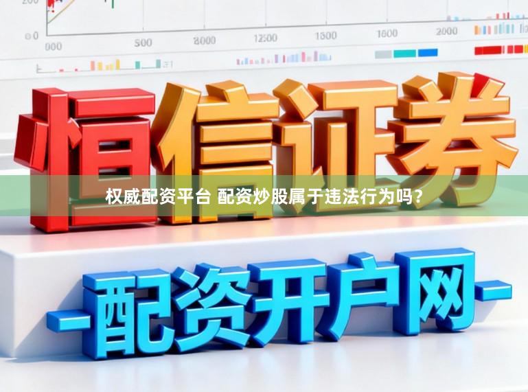 权威配资平台 配资炒股属于违法行为吗？