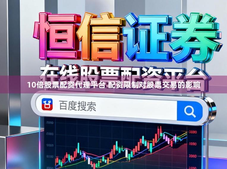 10倍股票配资代理平台 配资限制对股票交易的影响