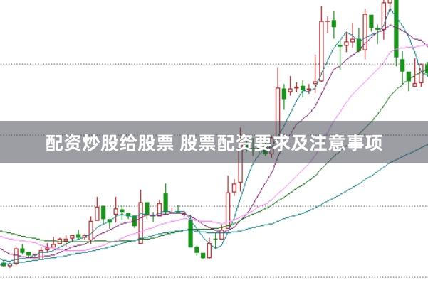 配资炒股给股票 股票配资要求及注意事项