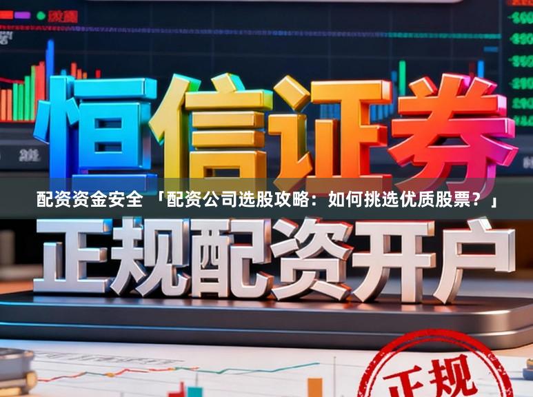 配资资金安全 「配资公司选股攻略：如何挑选优质股票？」