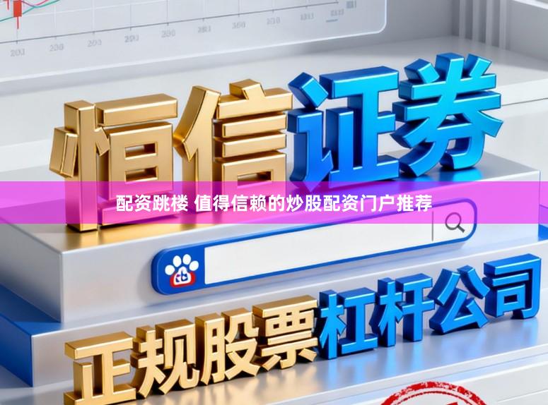 配资跳楼 值得信赖的炒股配资门户推荐