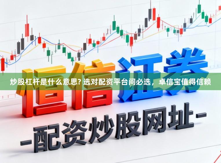 炒股杠杆是什么意思? 选对配资平台问必选，卓信宝值得信赖
