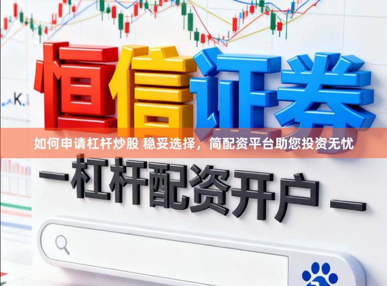 如何申请杠杆炒股 稳妥选择，简配资平台助您投资无忧